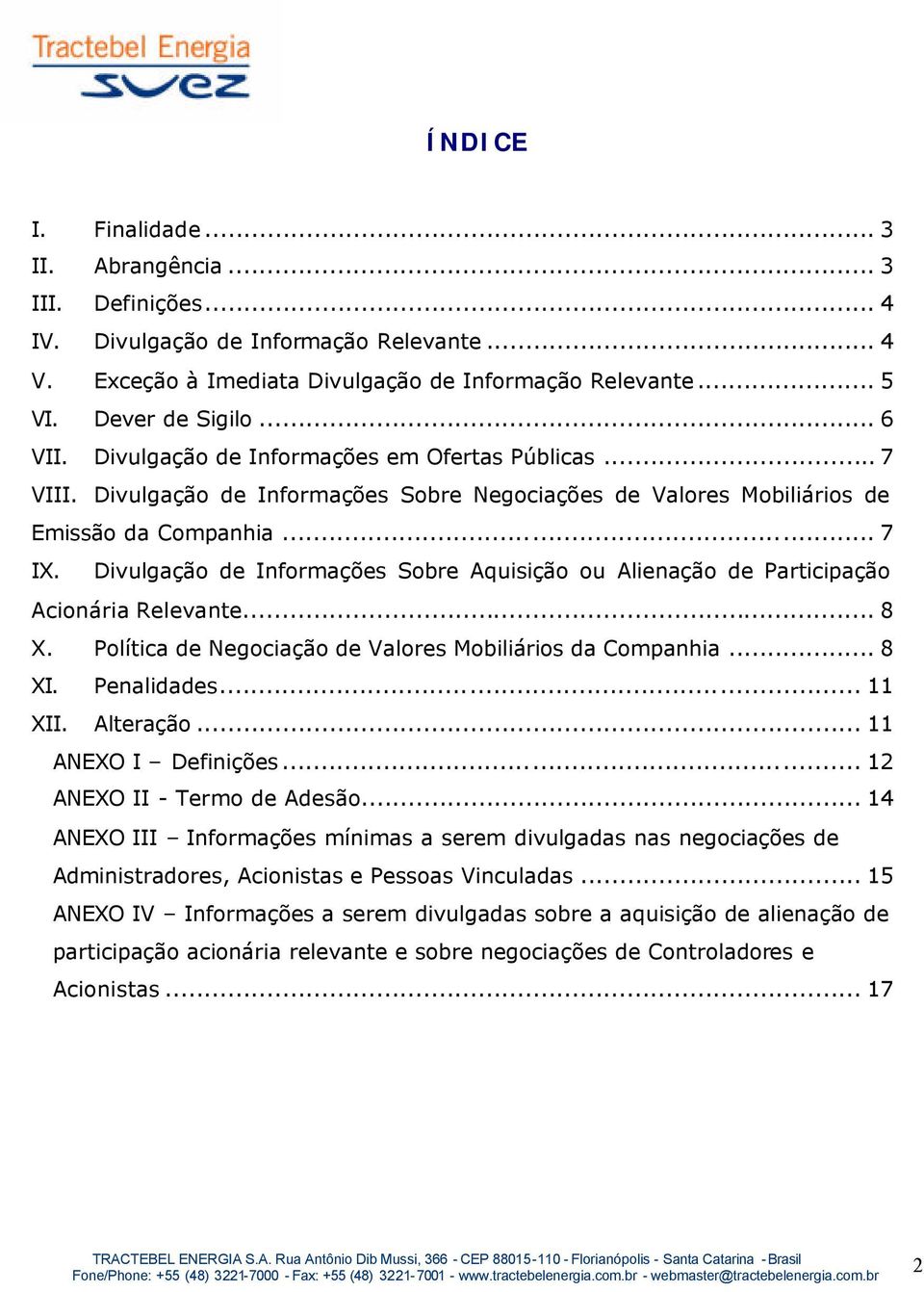 Divulgação de Informações Sobre Aquisição ou Alienação de Participação Acionária Relevante... 8 X. Política de Negociação de Valores Mobiliários da Companhia... 8 XI. Penalidades... 11 XII. Alteração.