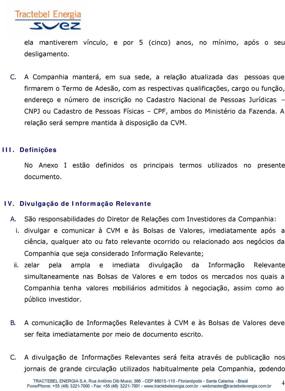 Nacional de Pessoas Jurídicas CNPJ ou Cadastro de Pessoas Físicas CPF, ambos do Ministério da Fazenda. A relação será sempre mantida à disposição da CVM. III.