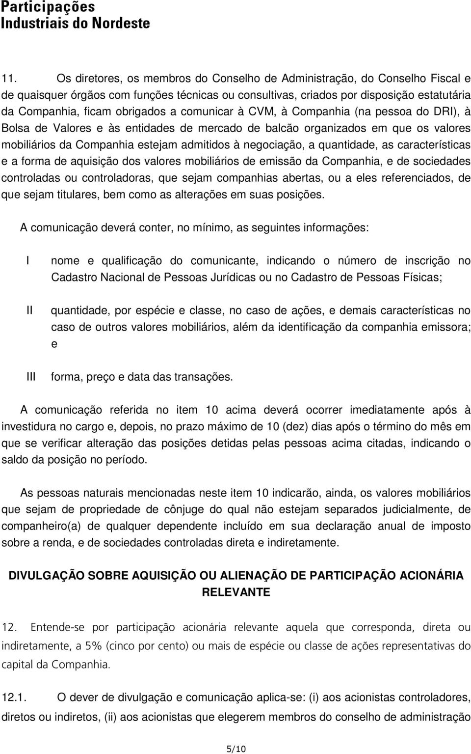 negociação, a quantidade, as características e a forma de aquisição dos valores mobiliários de emissão da Companhia, e de sociedades controladas ou controladoras, que sejam companhias abertas, ou a