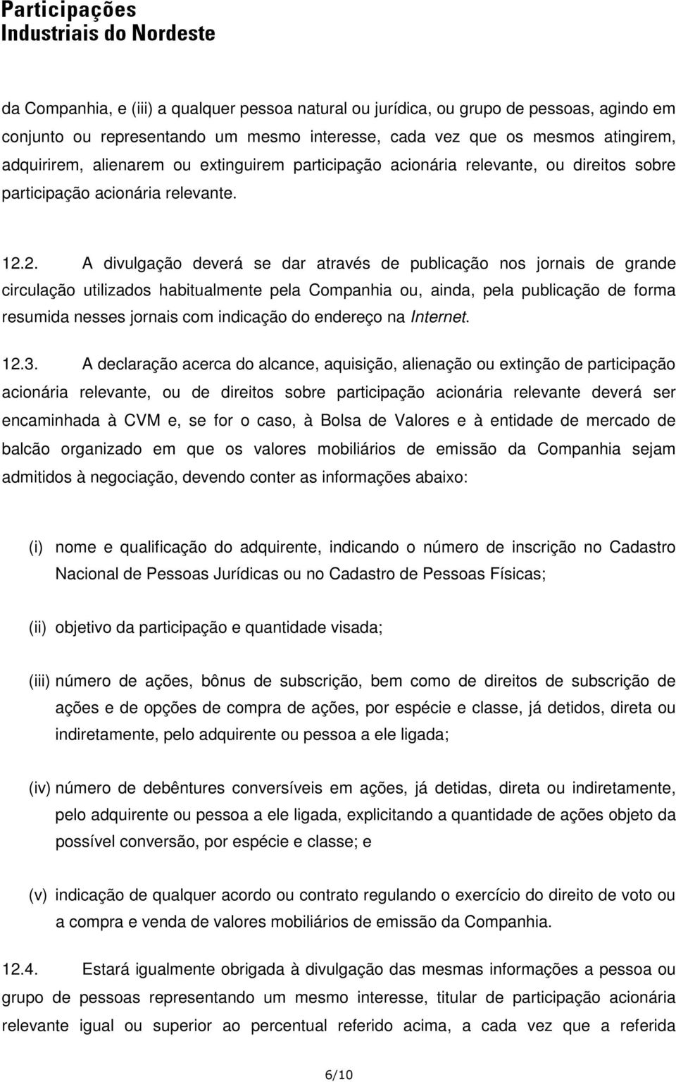 2. A divulgação deverá se dar através de publicação nos jornais de grande circulação utilizados habitualmente pela Companhia ou, ainda, pela publicação de forma resumida nesses jornais com indicação