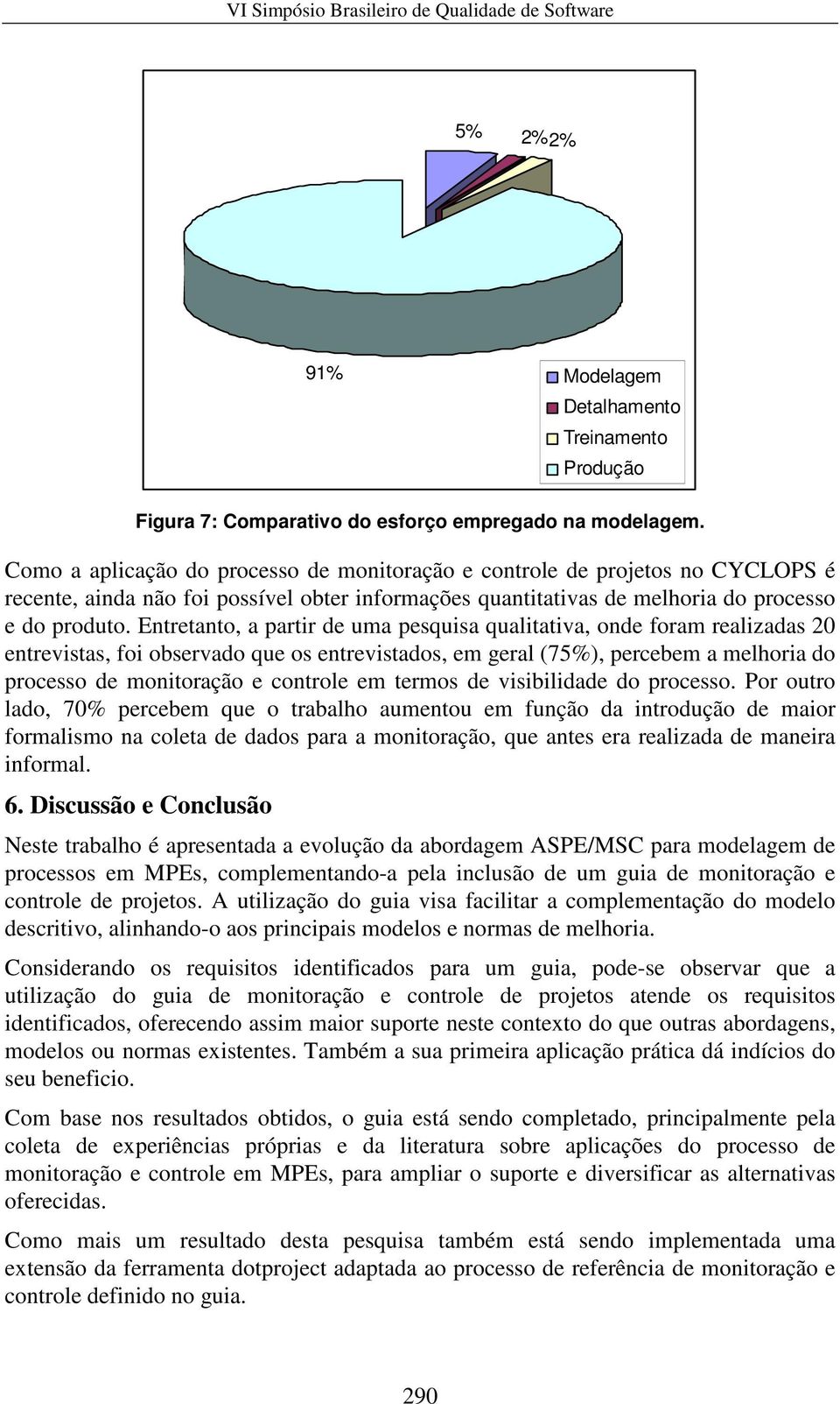 Entretanto, a partir de uma pesquisa qualitativa, onde foram realizadas 20 entrevistas, foi observado que os entrevistados, em geral (75%), percebem a melhoria do processo de monitoração e controle