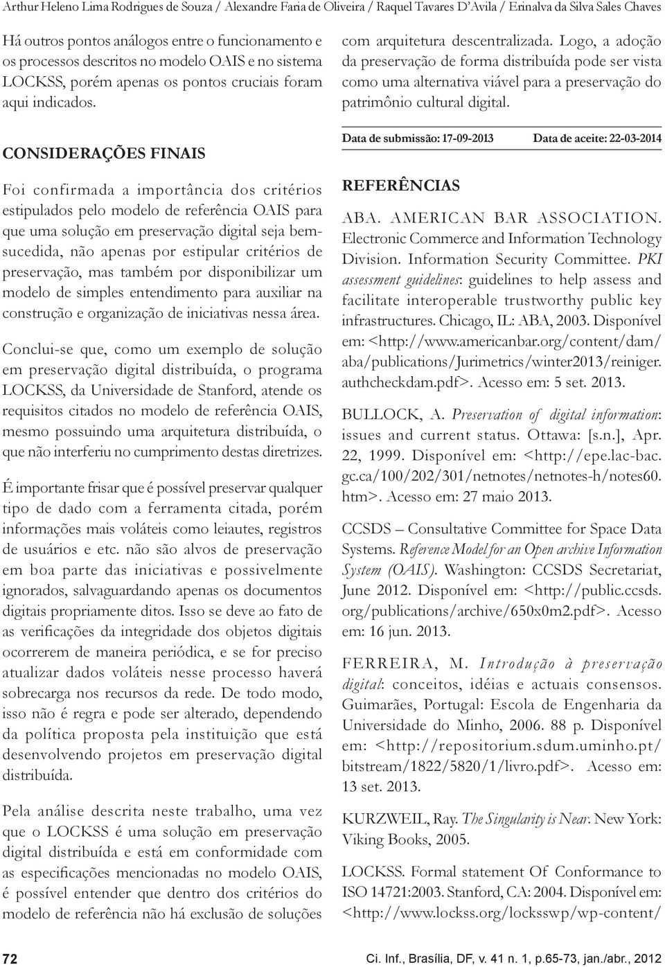 CONSIDERAÇÕES FINAIS Foi confirmada a importância dos critérios estipulados pelo modelo de referência OAIS para que uma solução em preservação digital seja bemsucedida, não apenas por estipular