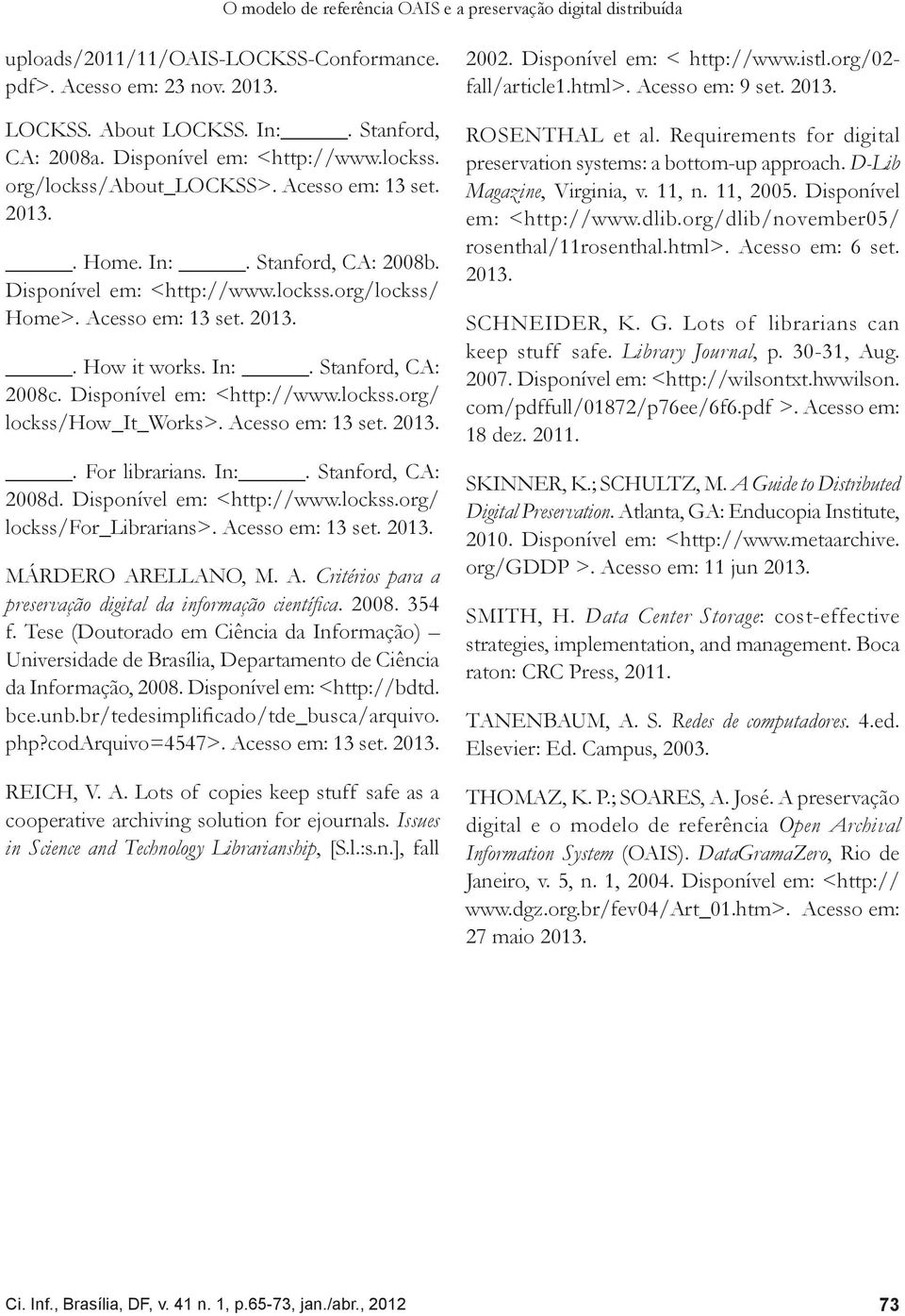 In:. Stanford, CA: 2008c. Disponível em: <http://www.lockss.org/ lockss/how_it_works>. Acesso em: 13 set. 2013.. For librarians. In:. Stanford, CA: 2008d. Disponível em: <http://www.lockss.org/ lockss/for_librarians>.