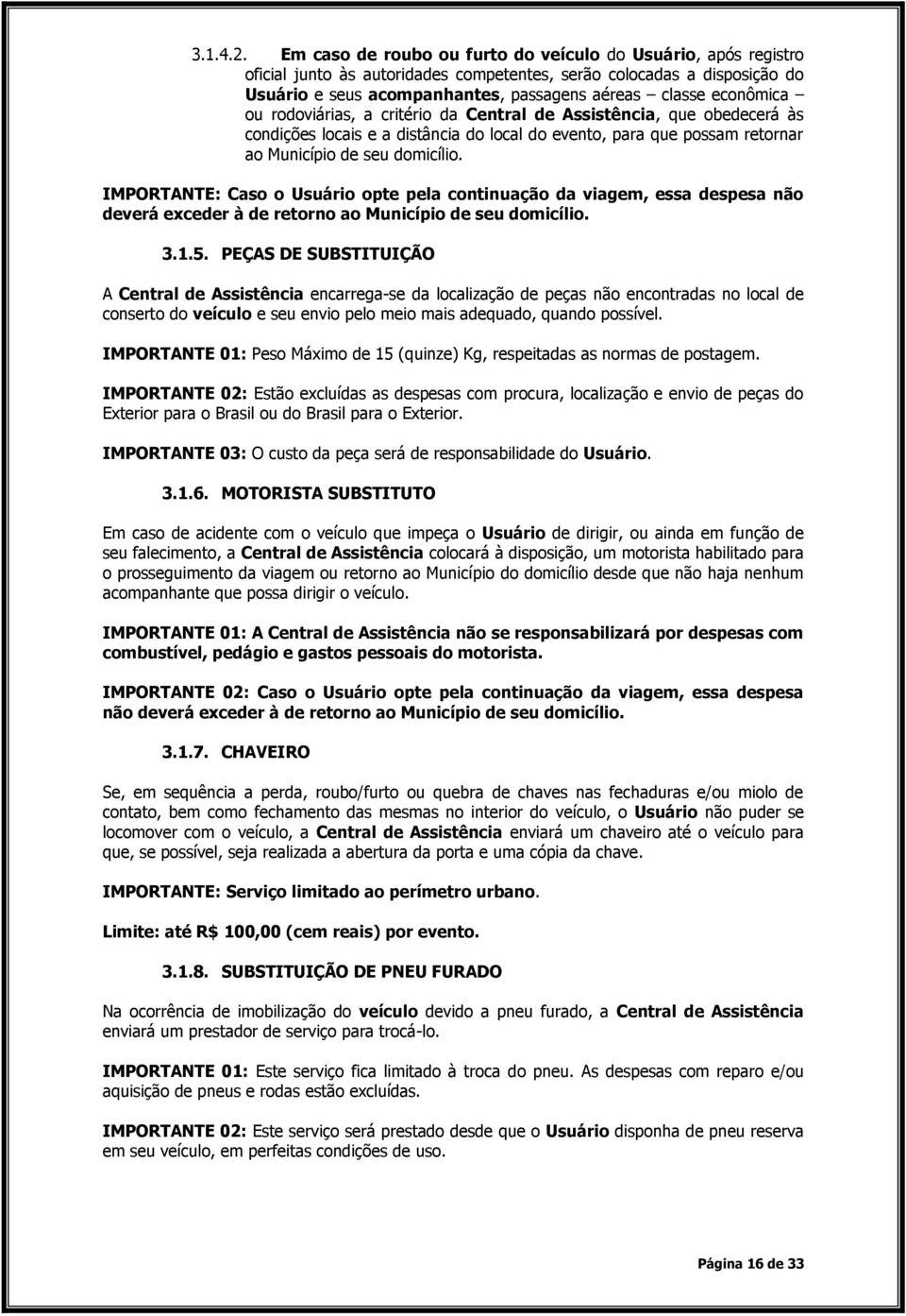 econômica ou rodoviárias, a critério da Central de Assistência, que obedecerá às condições locais e a distância do local do evento, para que possam retornar ao Município de seu domicílio.