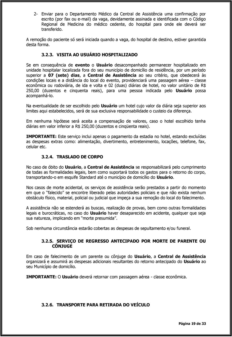 2.3. VISITA AO USUÁRIO HOSPITALIZADO Se em consequência de evento o Usuário desacompanhado permanecer hospitalizado em unidade hospitalar localizada fora do seu município de domicílio de residência,