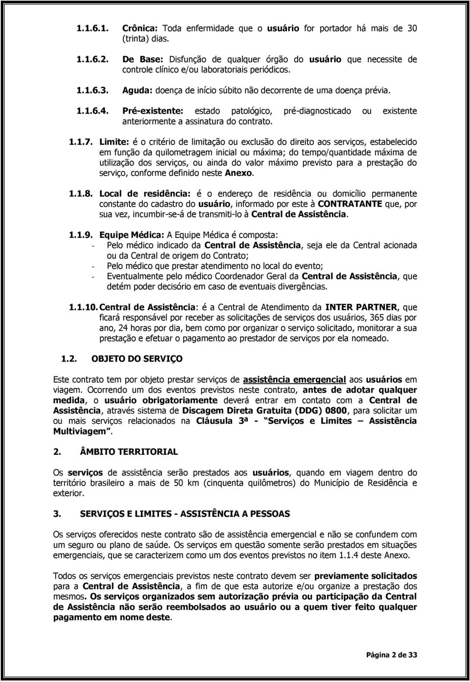 Pré-existente: estado patológico, pré-diagnosticado ou existente anteriormente a assinatura do contrato. 1.1.7.