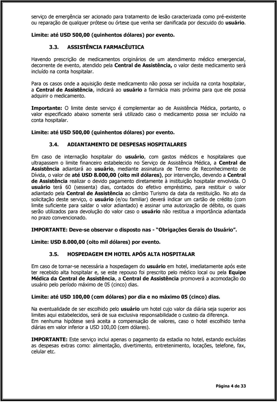 3. ASSISTÊNCIA FARMACÊUTICA Havendo prescrição de medicamentos originários de um atendimento médico emergencial, decorrente de evento, atendido pela Central de Assistência, o valor deste medicamento