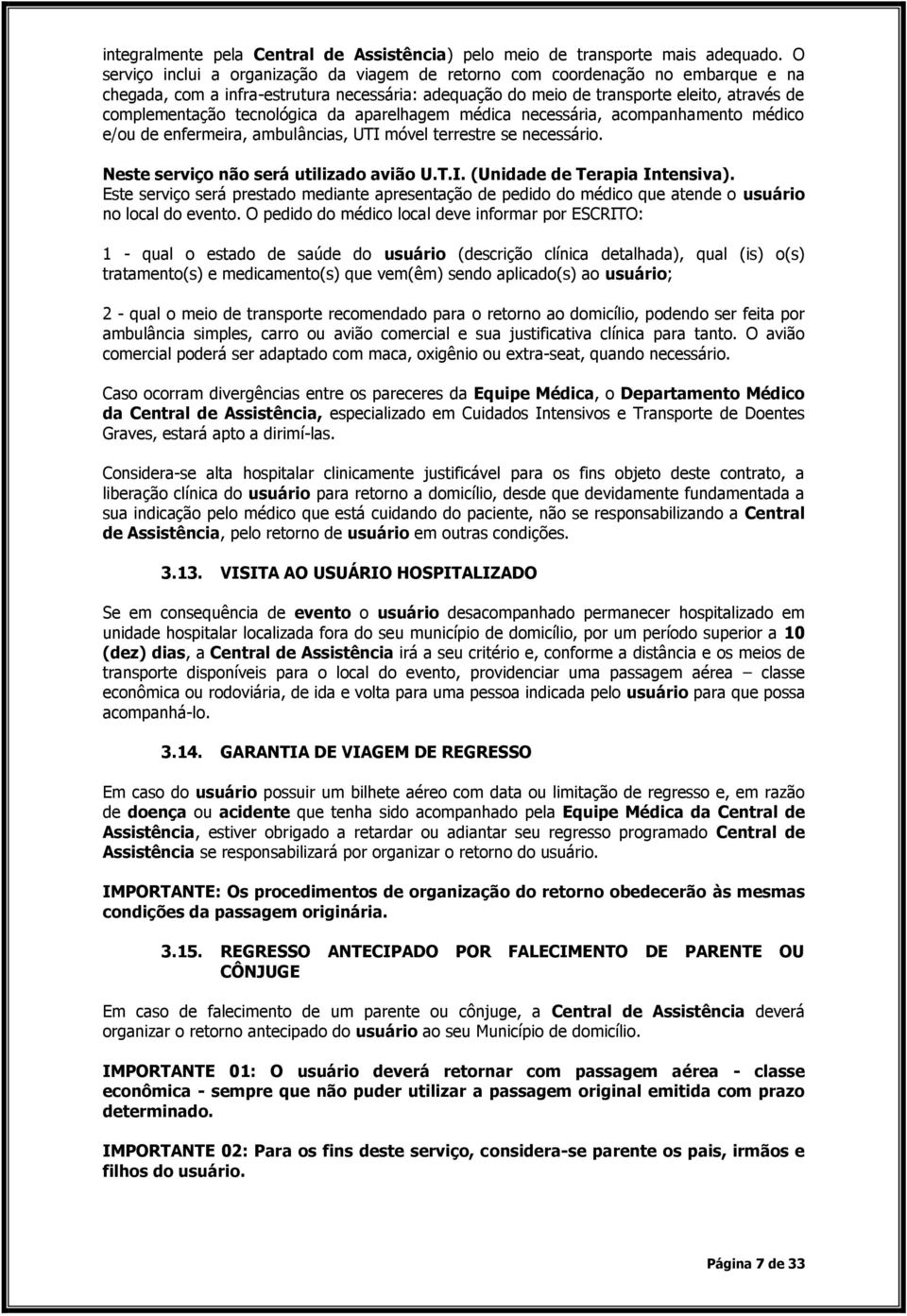 tecnológica da aparelhagem médica necessária, acompanhamento médico e/ou de enfermeira, ambulâncias, UTI móvel terrestre se necessário. Neste serviço não será utilizado avião U.T.I. (Unidade de Terapia Intensiva).