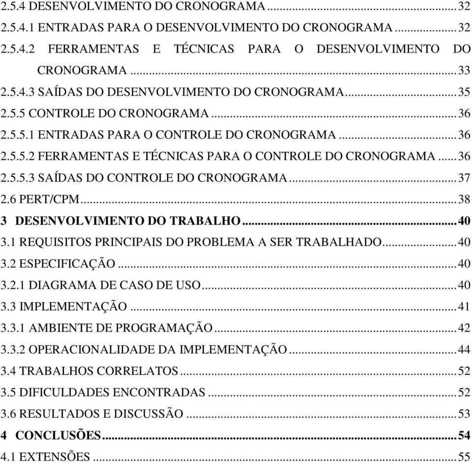 .. 37 2.6 PERT/CPM... 38 3 DESENVOLVIMENTO DO TRABALHO... 40 3.1 REQUISITOS PRINCIPAIS DO PROBLEMA A SER TRABALHADO... 40 3.2 ESPECIFICAÇÃO... 40 3.2.1 DIAGRAMA DE CASO DE USO... 40 3.3 IMPLEMENTAÇÃO.