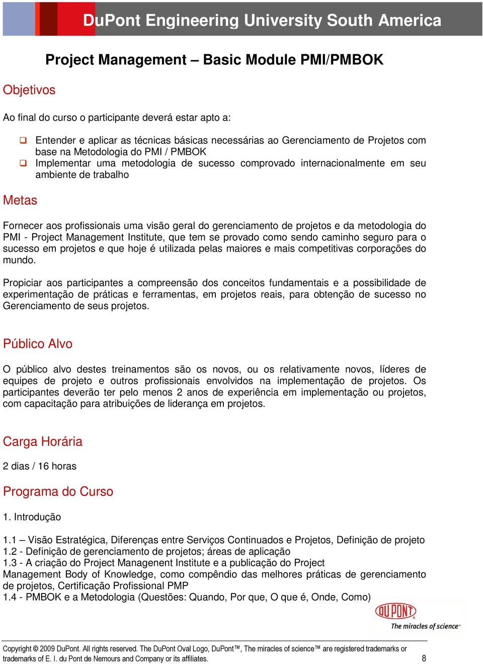 profissionais uma visão geral do gerenciamento de projetos e da metodologia do PMI - Project Management Institute, que tem se provado como sendo caminho seguro para o sucesso em projetos e que hoje é