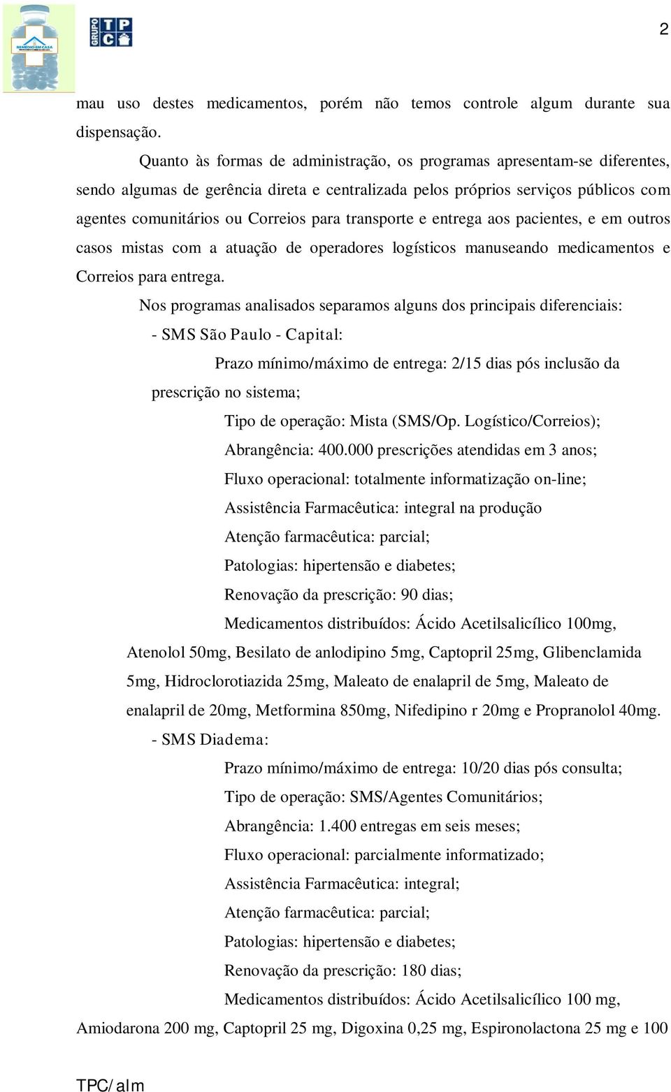 transporte e entrega aos pacientes, e em outros casos mistas com a atuação de operadores logísticos manuseando medicamentos e Correios para entrega.