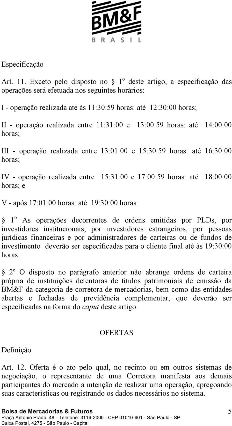 entre 11:31:00 e 13:00:59 horas: até 14:00:00 horas; III - operação realizada entre 13:01:00 e 15:30:59 horas: até 16:30:00 horas; IV - operação realizada entre 15:31:00 e 17:00:59 horas: até