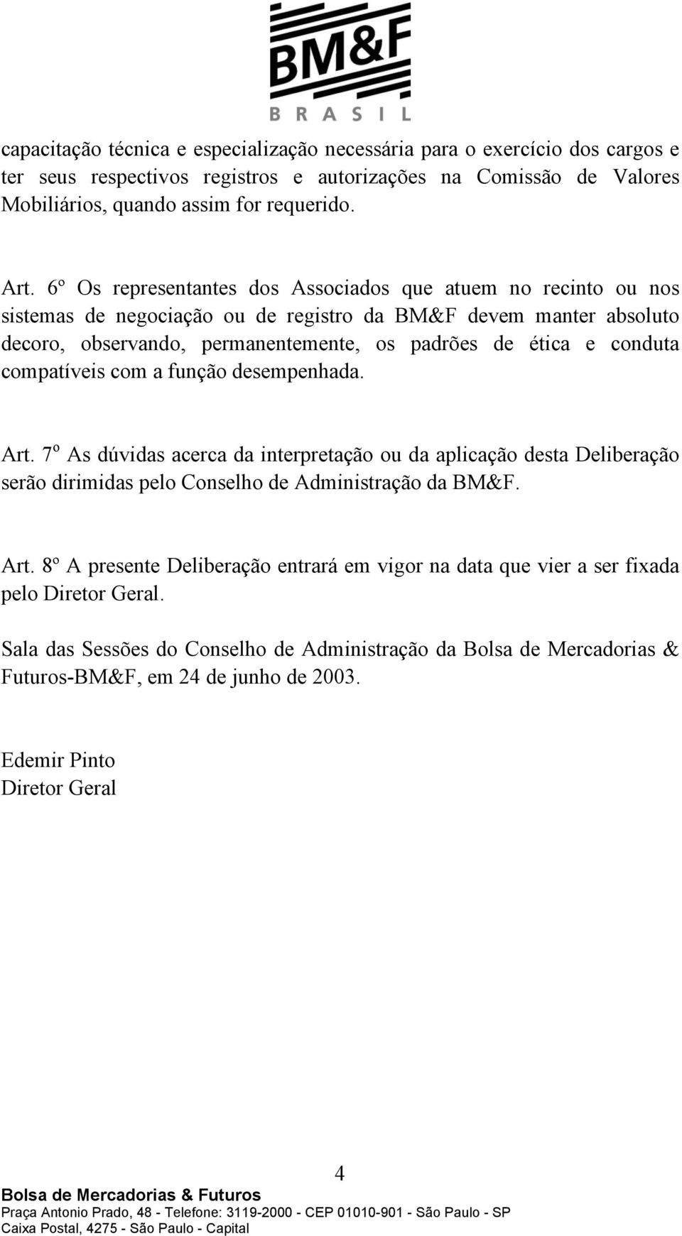 compatíveis com a função desempenhada. Art. 7 o As dúvidas acerca da interpretação ou da aplicação desta Deliberação serão dirimidas pelo Conselho de Administração da BM&F. Art. 8º A presente Deliberação entrará em vigor na data que vier a ser fixada pelo Diretor Geral.