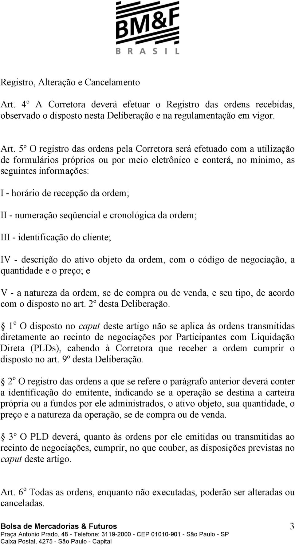 5º O registro das ordens pela Corretora será efetuado com a utilização de formulários próprios ou por meio eletrônico e conterá, no mínimo, as seguintes informações: I - horário de recepção da ordem;