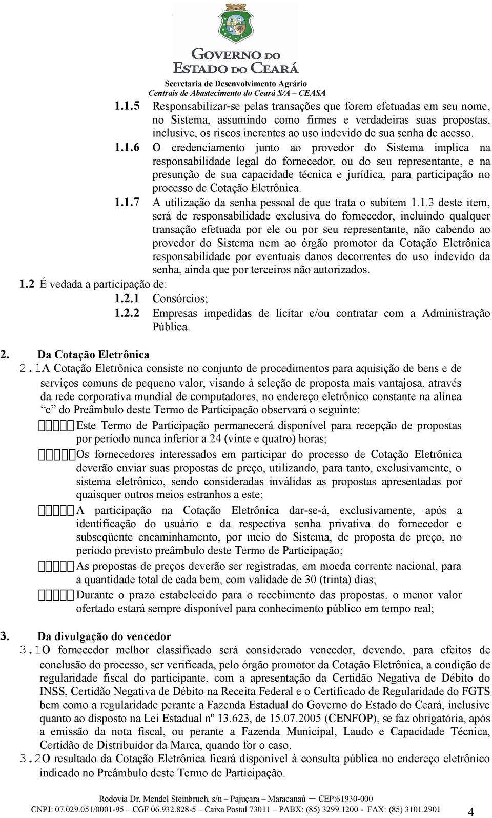 1.6 O credenciamento junto ao provedor do Sistema implica na responsabilidade legal do fornecedor, ou do seu representante, e na presunção de sua capacidade técnica e jurídica, para participação no