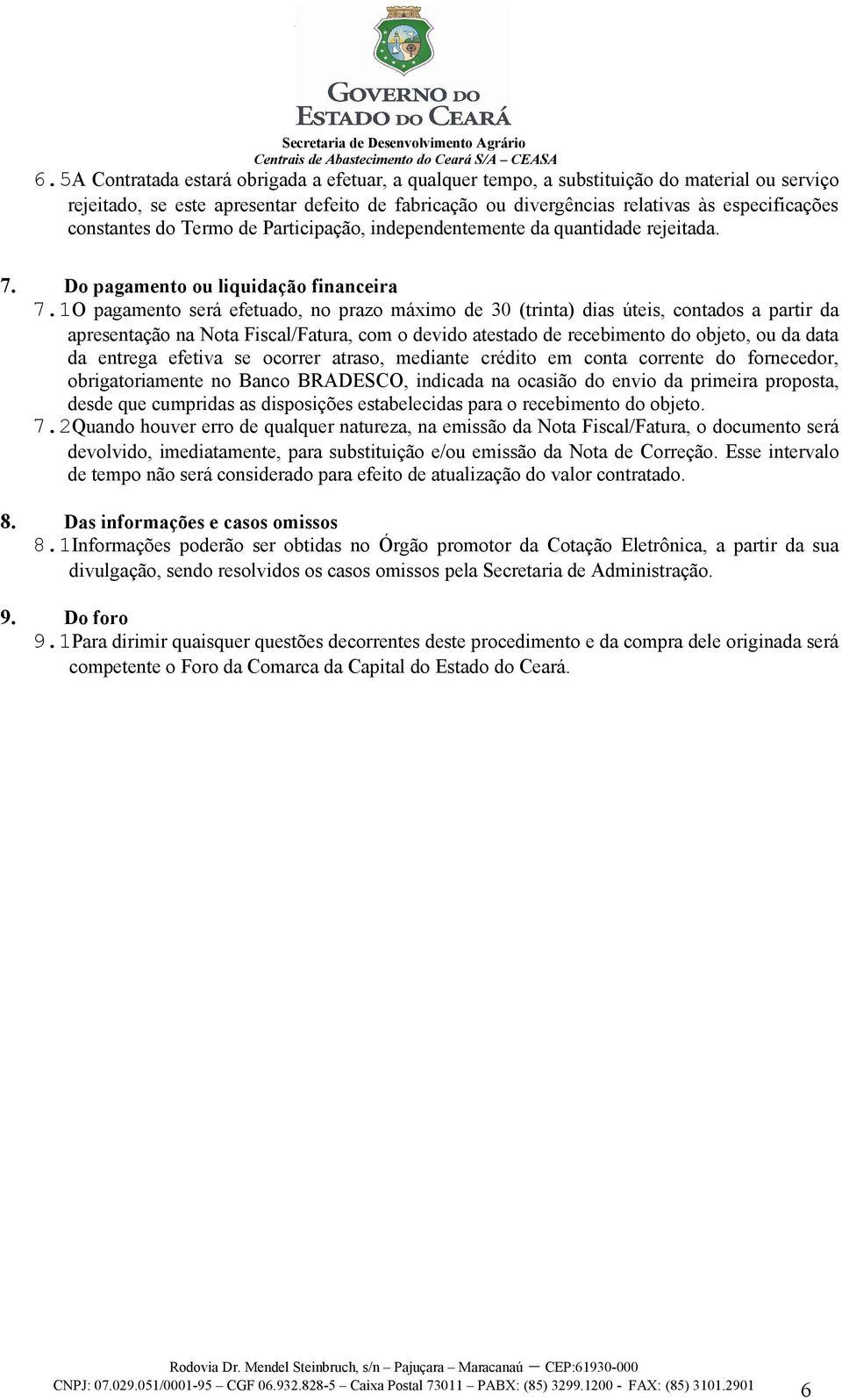 1O pagamento será efetuado, no prazo máximo de 30 (trinta) dias úteis, contados a partir da apresentação na Nota Fiscal/Fatura, com o devido atestado de recebimento do objeto, ou da data da entrega