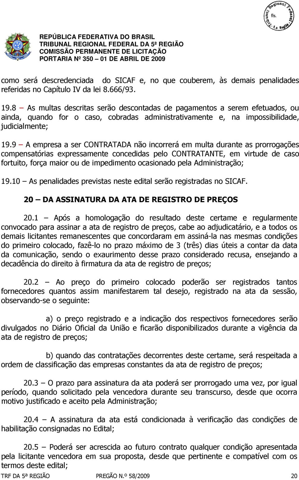 9 A empresa a ser CONTRATADA não incorrerá em multa durante as prorrogações compensatórias expressamente concedidas pelo CONTRATANTE, em virtude de caso fortuito, força maior ou de impedimento