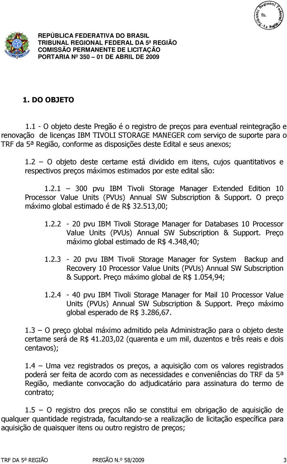 deste Edital e seus anexos; 1.2 O objeto deste certame está dividido em itens, cujos quantitativos e respectivos preços máximos estimados por este edital são: 1.2.1 300 pvu IBM Tivoli Storage Manager Extended Edition 10 Processor Value Units (PVUs) Annual SW Subscription & Support.