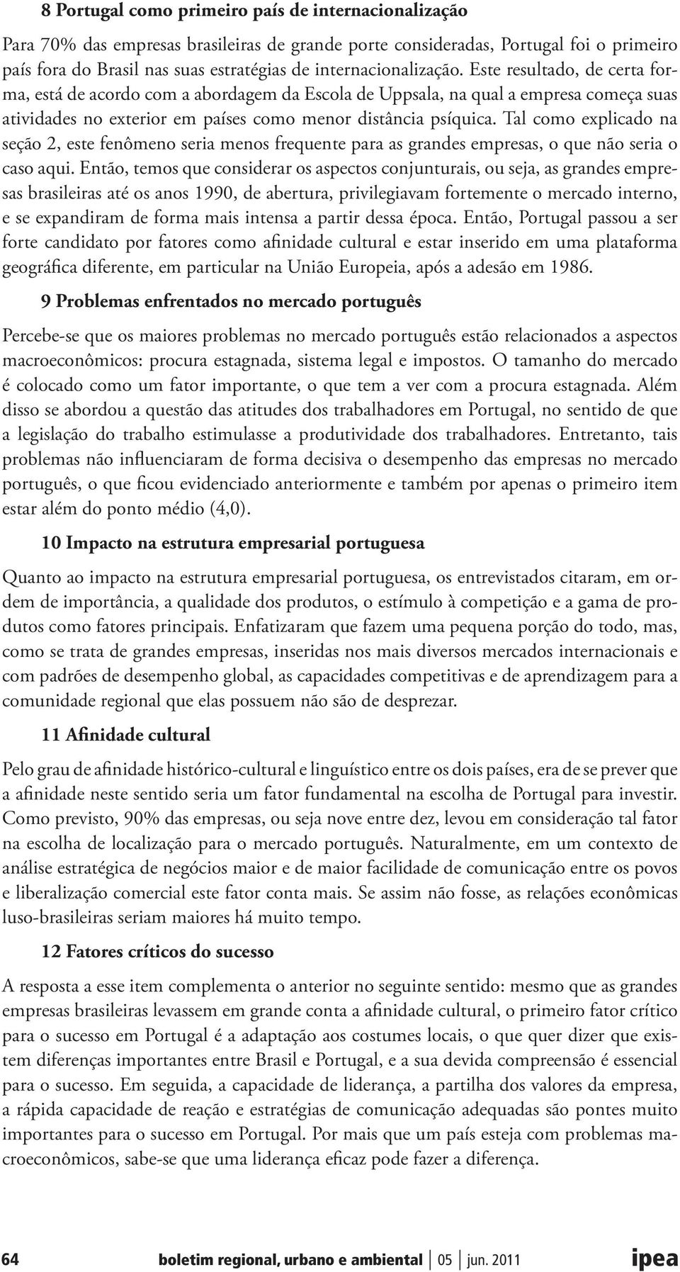 Tal como explicado na seção 2, este fenômeno seria menos frequente para as grandes empresas, o que não seria o caso aqui.