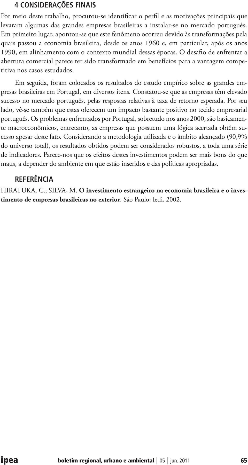 contexto mundial dessas épocas. O desafio de enfrentar a abertura comercial parece ter sido transformado em benefícios para a vantagem competitiva nos casos estudados.