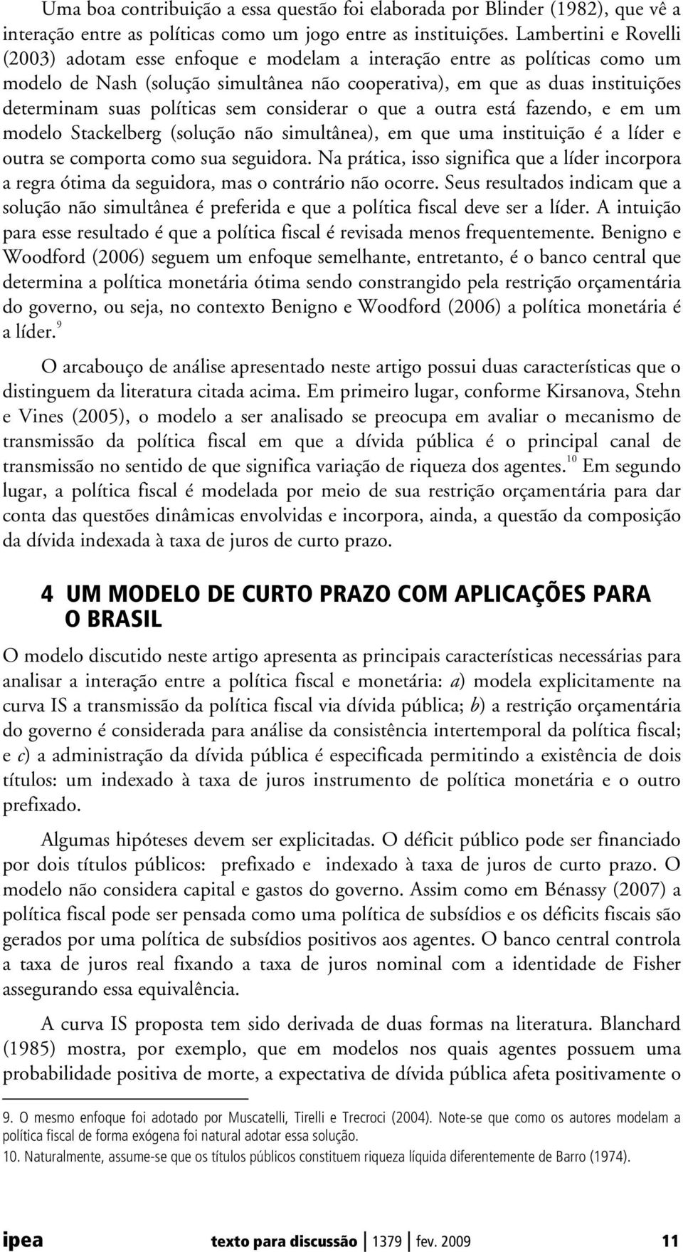 considerar o que a oura esá fazendo, e em um modelo Sackelberg (solução não simulânea), em que uma insiuição é a líder e oura se compora como sua seguidora.