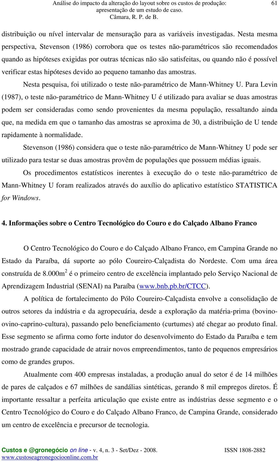 verificar estas hipóteses devido ao pequeno tamanho das amostras. Nesta pesquisa, foi utilizado o teste não-paramétrico de Mann-Whitney U.