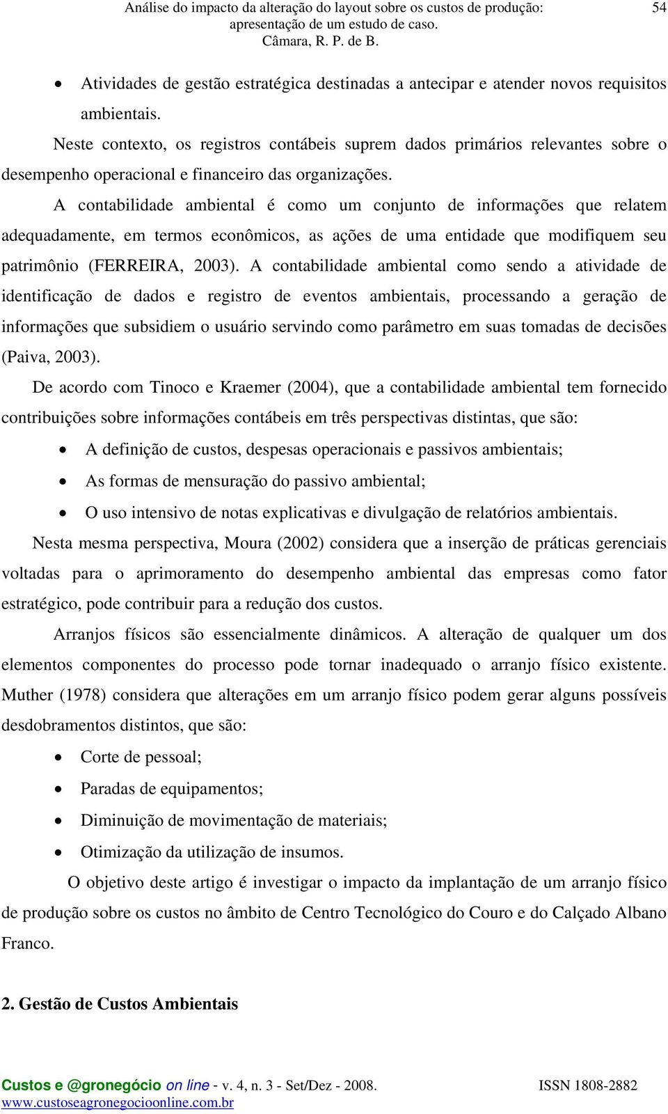 A contabilidade ambiental é como um conjunto de informações que relatem adequadamente, em termos econômicos, as ações de uma entidade que modifiquem seu patrimônio (FERREIRA, 2003).