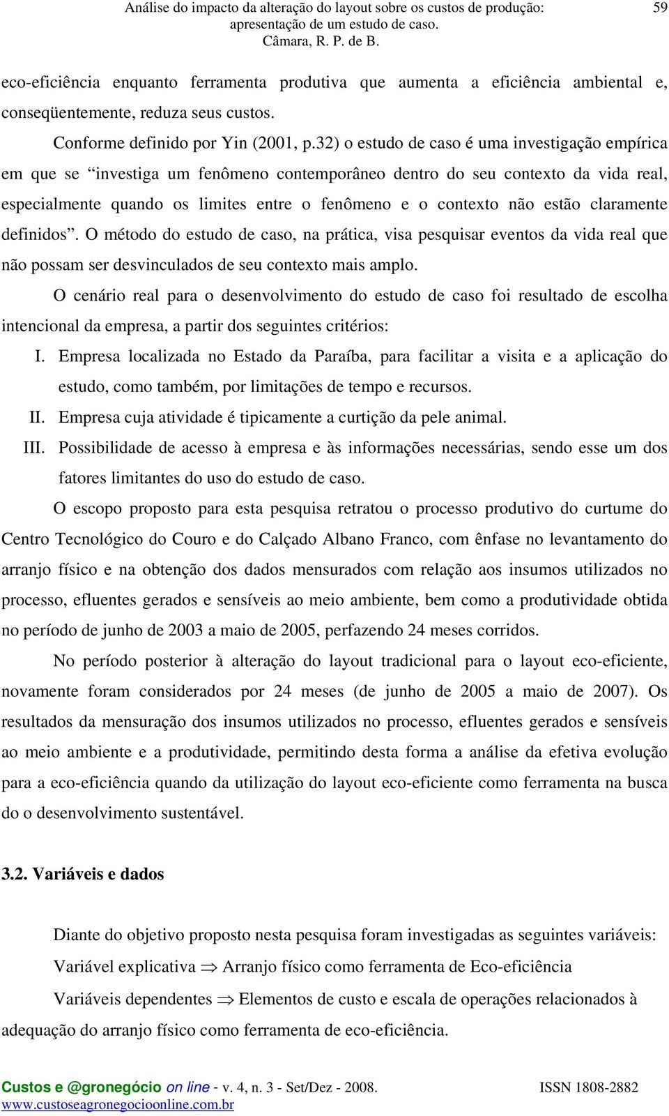 estão claramente definidos. O método do estudo de caso, na prática, visa pesquisar eventos da vida real que não possam ser desvinculados de seu contexto mais amplo.