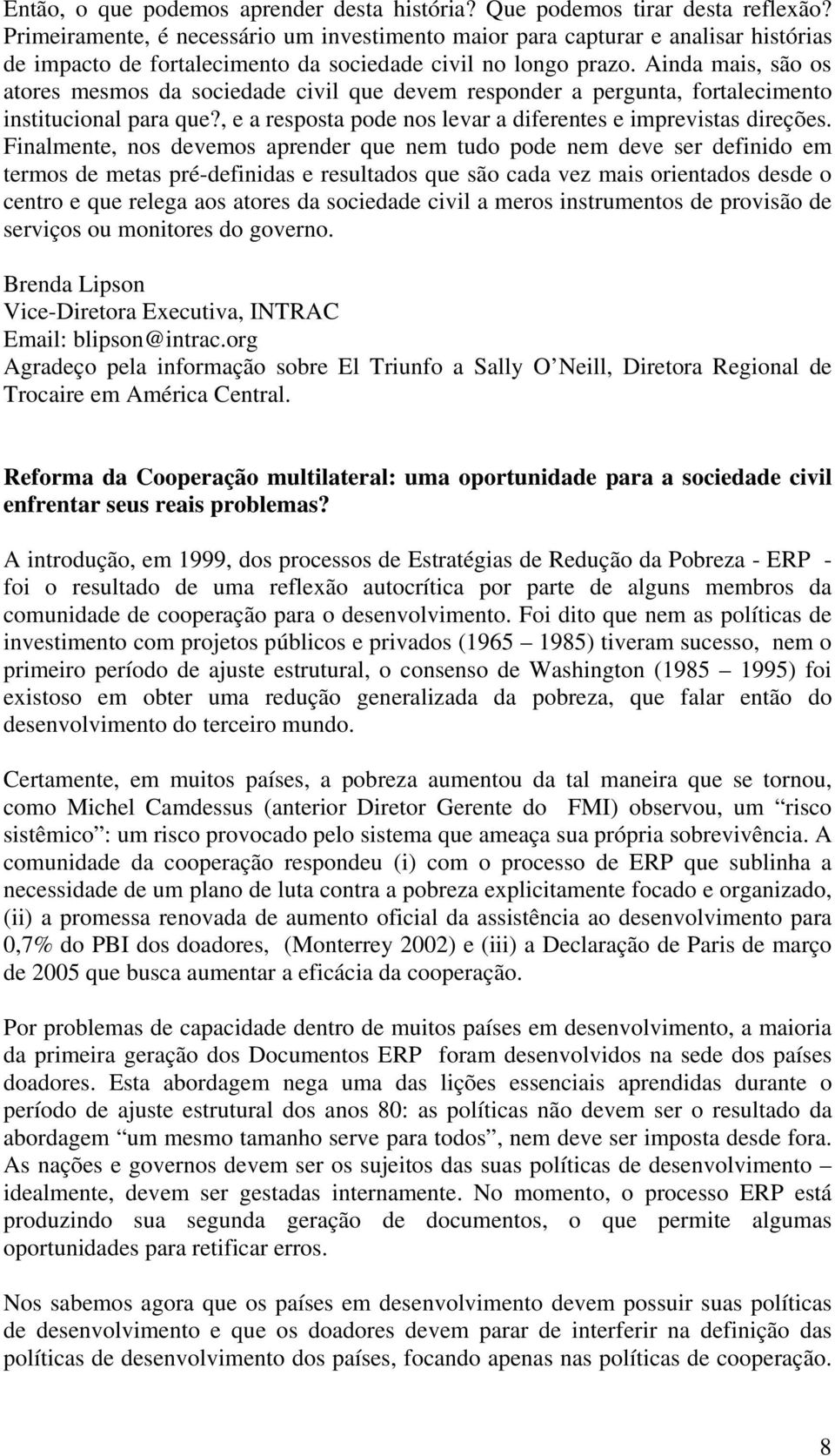 Ainda mais, são os atores mesmos da sociedade civil que devem responder a pergunta, fortalecimento institucional para que?, e a resposta pode nos levar a diferentes e imprevistas direções.