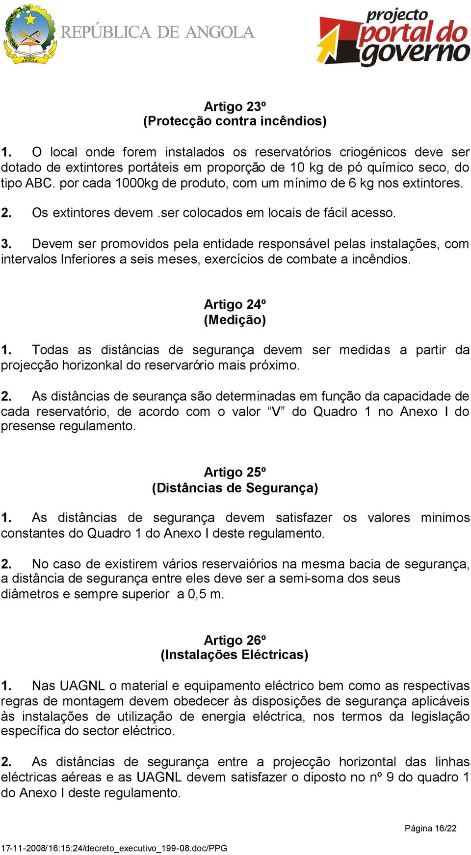 Devem ser promovidos pela entidade responsável pelas instalações, com intervalos Inferiores a seis meses, exercícios de combate a incêndios. Artigo 24º (Medição) 1.