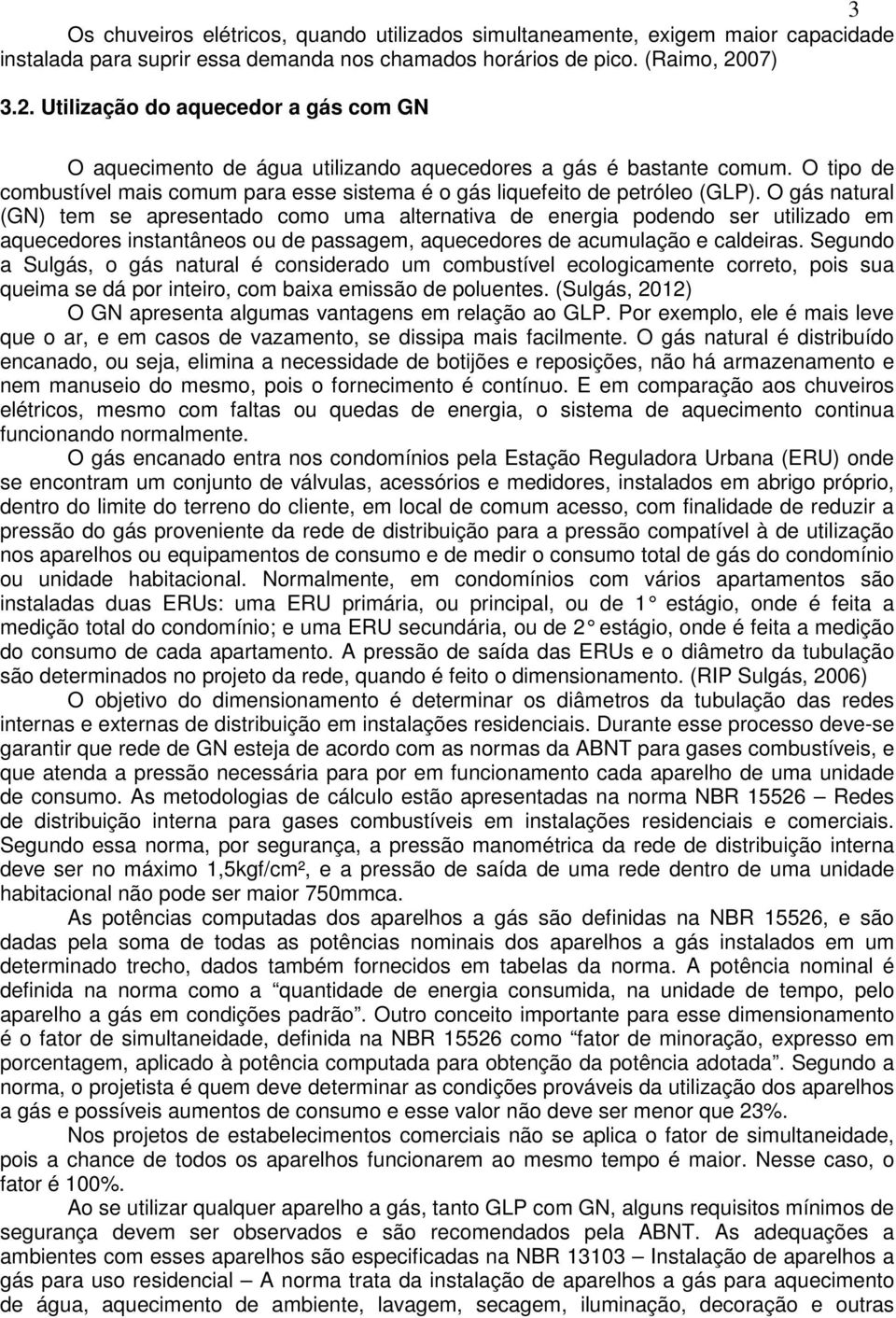 O tipo de combustível mais comum para esse sistema é o gás liquefeito de petróleo (GLP).