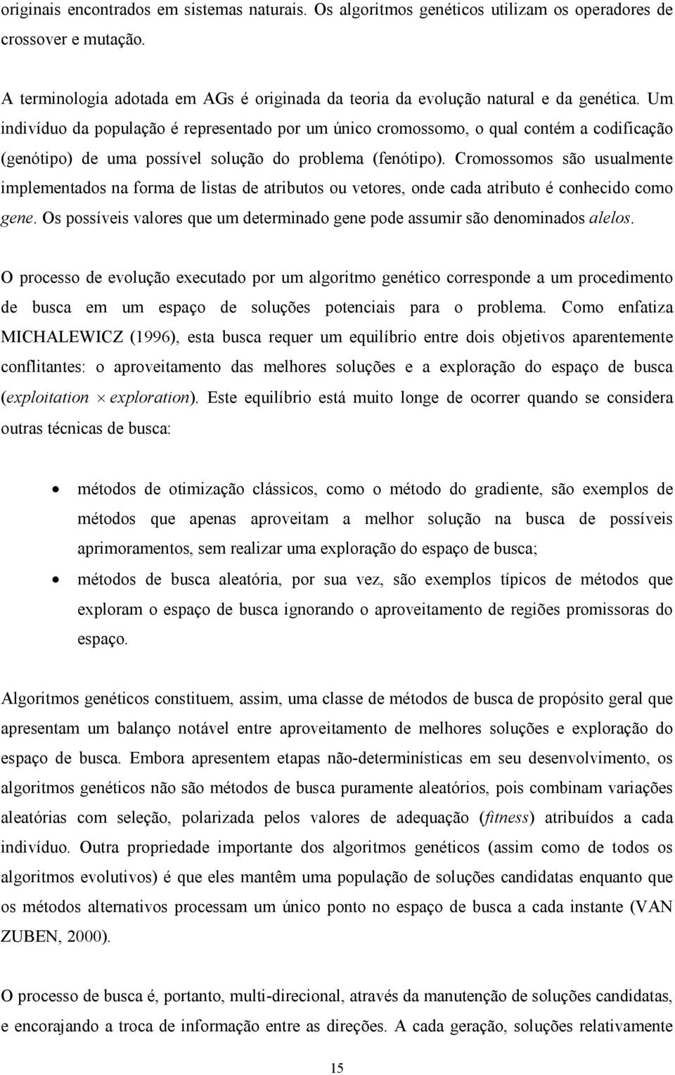 Um indivíduo da população é representado por um único cromossomo, o qual contém a codificação (genótipo) de uma possível solução do problema (fenótipo).