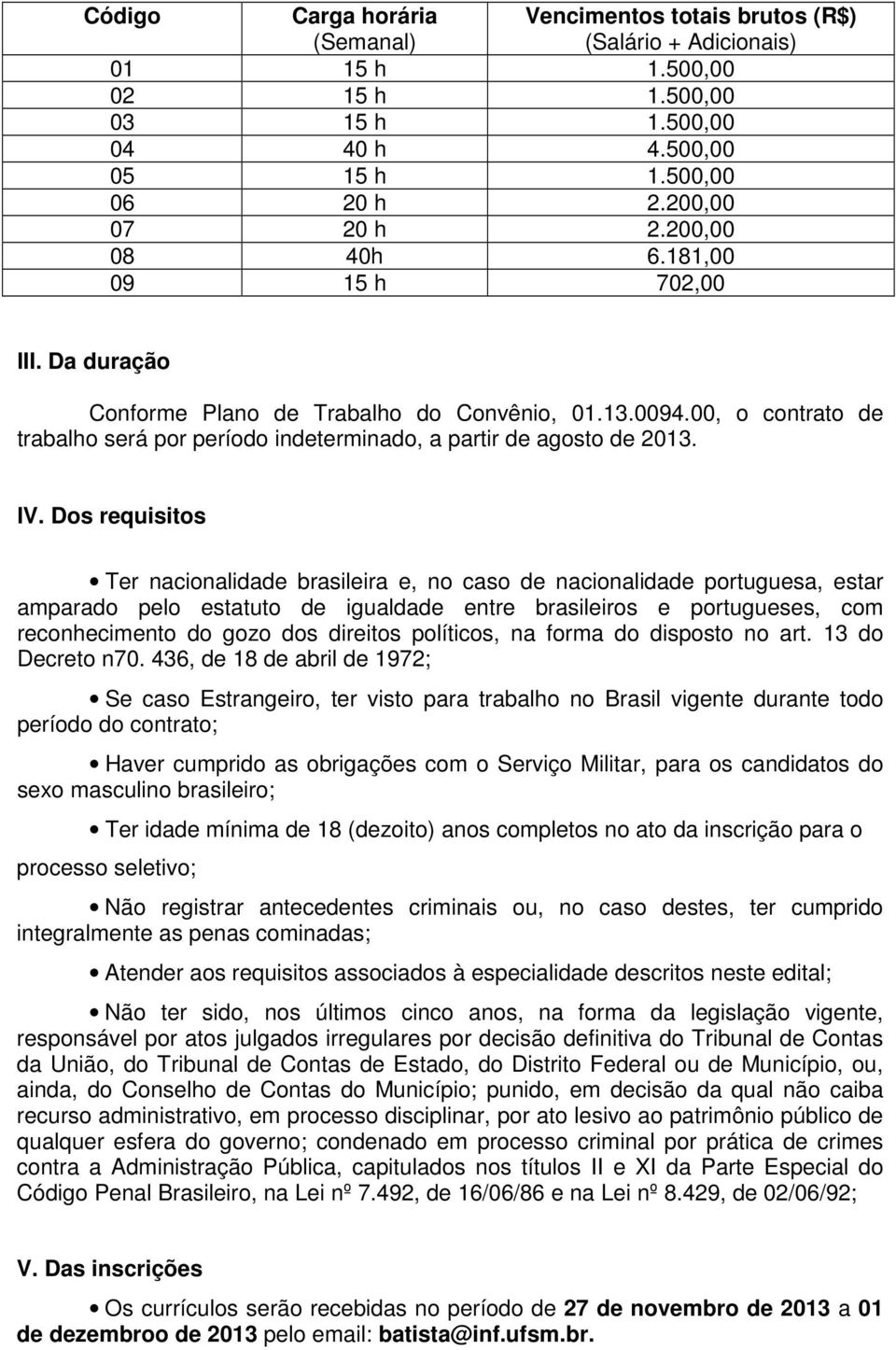 Dos requisitos Ter nacionalidade brasileira e, no caso de nacionalidade portuguesa, estar amparado pelo estatuto de igualdade entre brasileiros e portugueses, com reconhecimento do gozo dos direitos