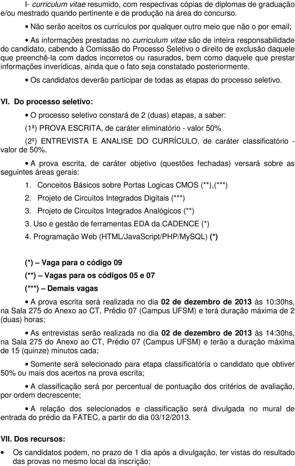 Seletivo o direito de exclusão daquele que preenchê-la com dados incorretos ou rasurados, bem como daquele que prestar informações inverídicas, ainda que o fato seja constatado posteriormente.