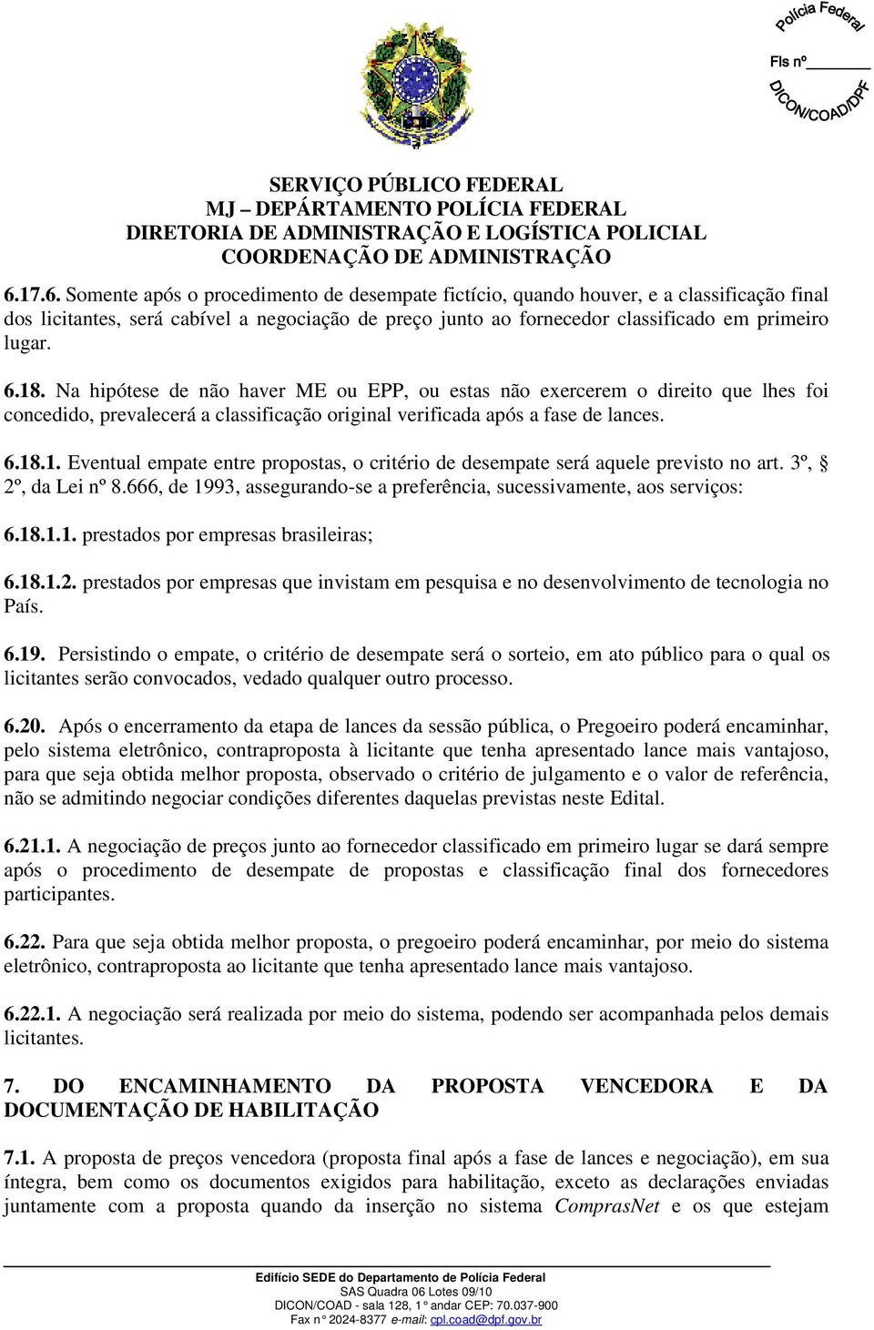 6.18. Na hipótese de não haver ME ou EPP, ou estas não exercerem o direito que lhes foi concedido, prevalecerá a classificação original verificada após a fase de lances. 6.18.1. Eventual empate entre propostas, o critério de desempate será aquele previsto no art.