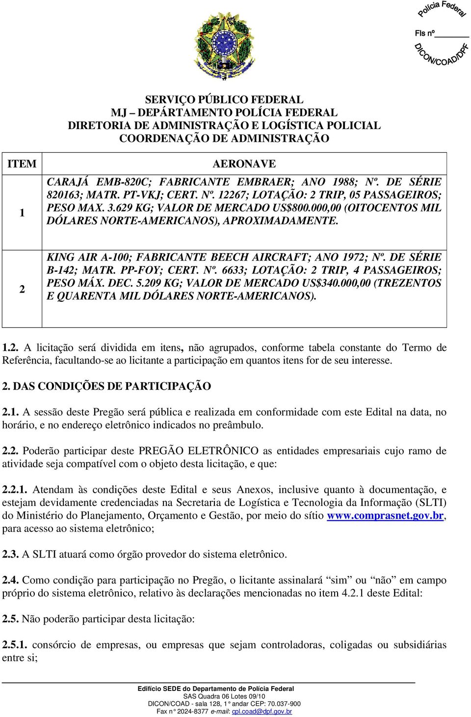 2 KING AIR A-100; FABRICANTE BEECH AIRCRAFT; ANO 1972; Nº. DE SÉRIE B-142; MATR. PP-FOY; CERT. Nº. 6633; LOTAÇÃO: 2 TRIP, 4 PASSAGEIROS; PESO MÁX. DEC. 5.209 KG; VALOR DE MERCADO US$340.