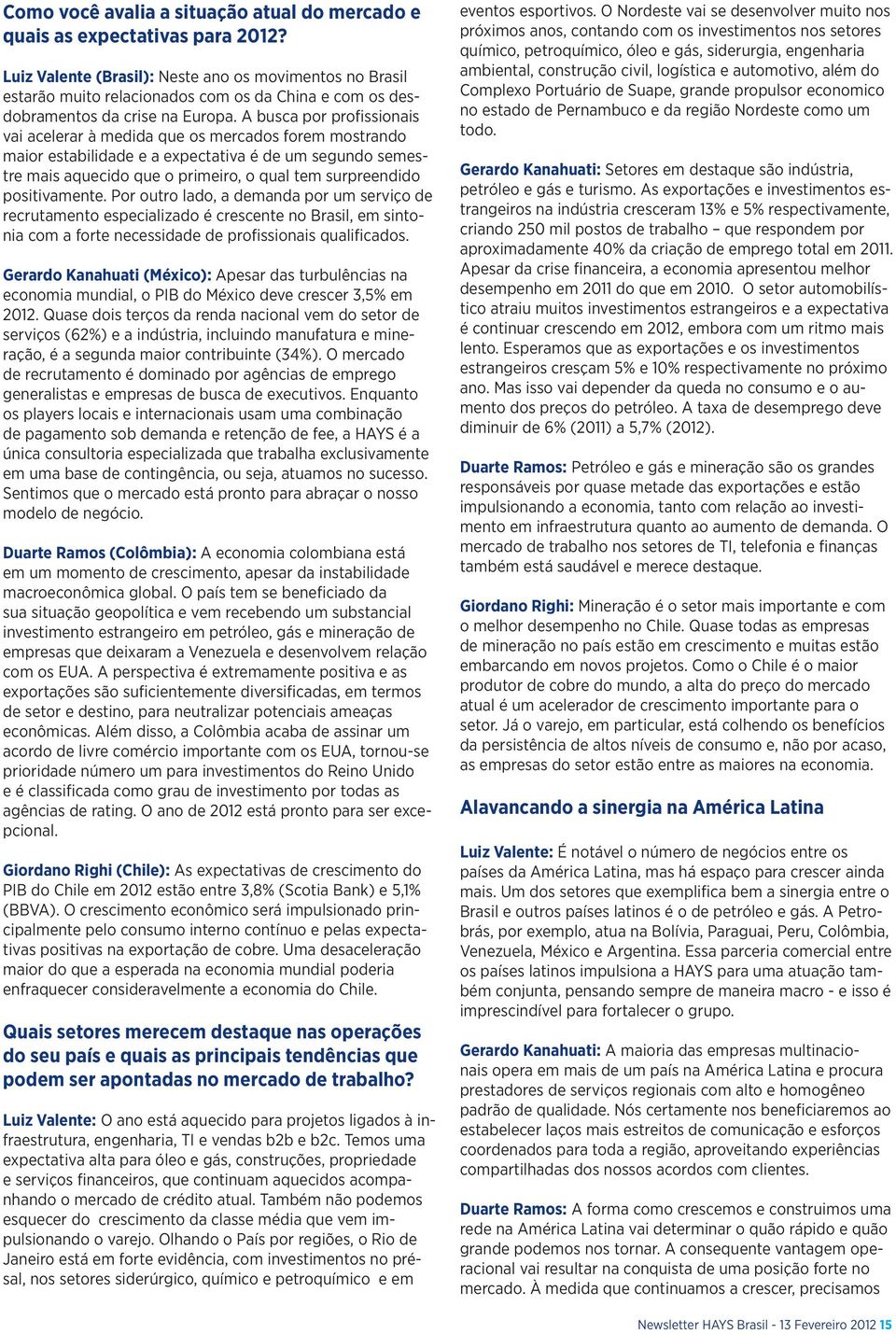 A busca por profissionais vai acelerar à medida que os mercados forem mostrando maior estabilidade e a expectativa é de um segundo semestre mais aquecido que o primeiro, o qual tem surpreendido