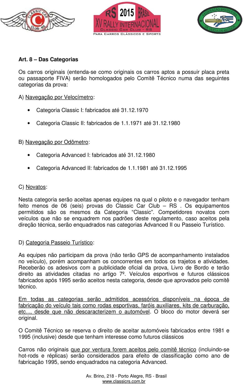 12.1980 Categoria Advanced II: fabricados de 1.1.1981 até 31.12.1995 C) Novatos: Nesta categoria serão aceitas apenas equipes na qual o piloto e o navegador tenham feito menos de 06 (seis) provas do Classic Car Club RS.