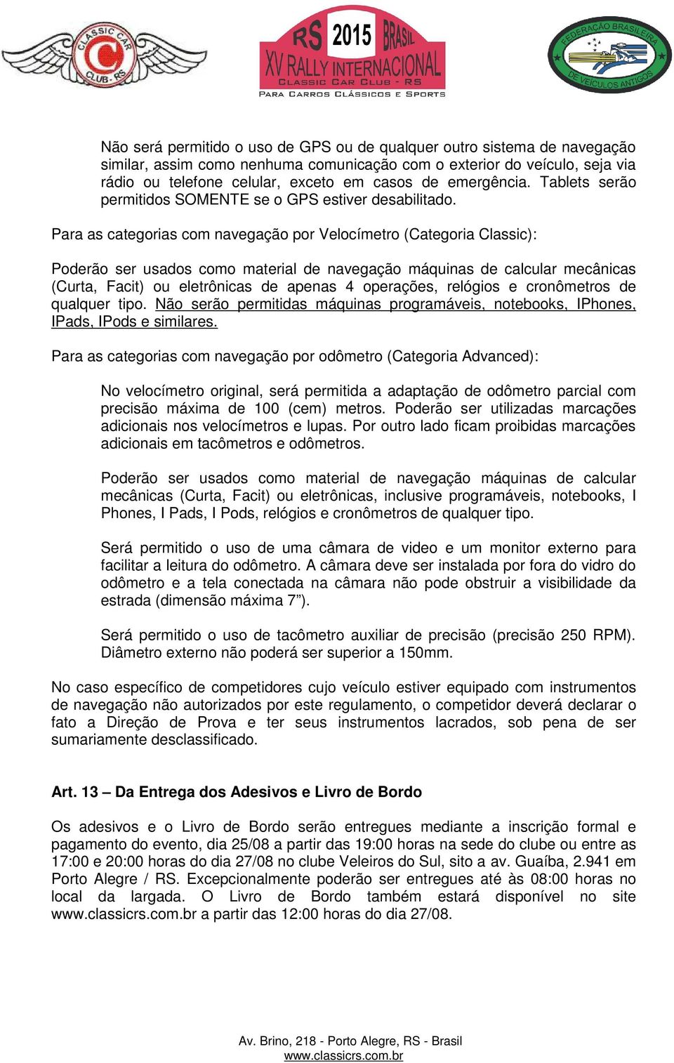 Para as categorias com navegação por Velocímetro (Categoria Classic): Poderão ser usados como material de navegação máquinas de calcular mecânicas (Curta, Facit) ou eletrônicas de apenas 4 operações,