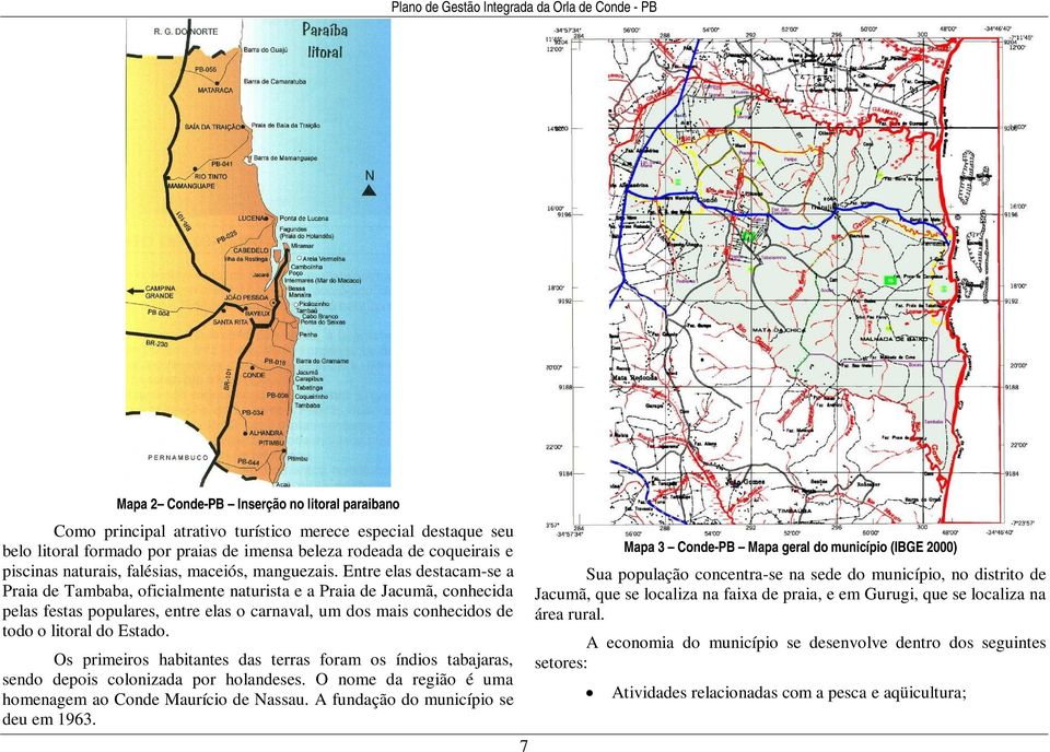 Entre elas destacam-se a Praia de Tambaba, oficialmente naturista e a Praia de Jacumã, conhecida pelas festas populares, entre elas o carnaval, um dos mais conhecidos de todo o litoral do Estado.