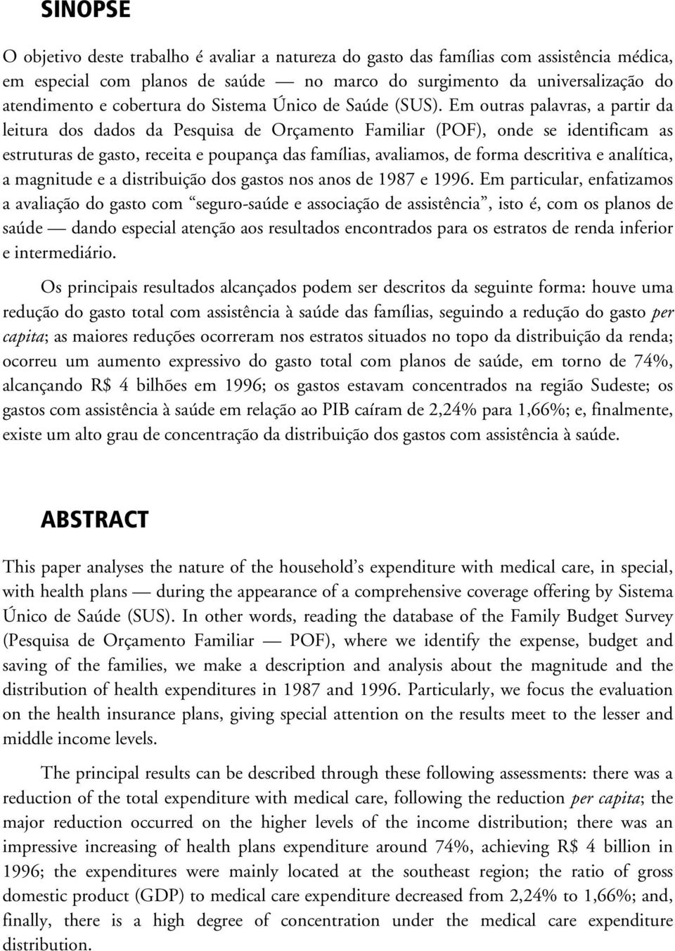 Em outras palavras, a partir da leitura dos dados da Pesquisa de Orçamento Familiar (POF), onde se identificam as estruturas de gasto, receita e poupança das famílias, avaliamos, de forma descritiva