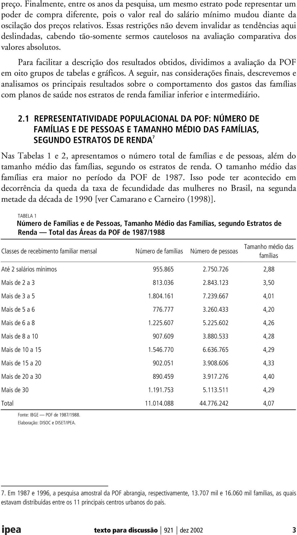 Para facilitar a descrição dos resultados obtidos, dividimos a avaliação da POF em oito grupos de tabelas e gráficos.