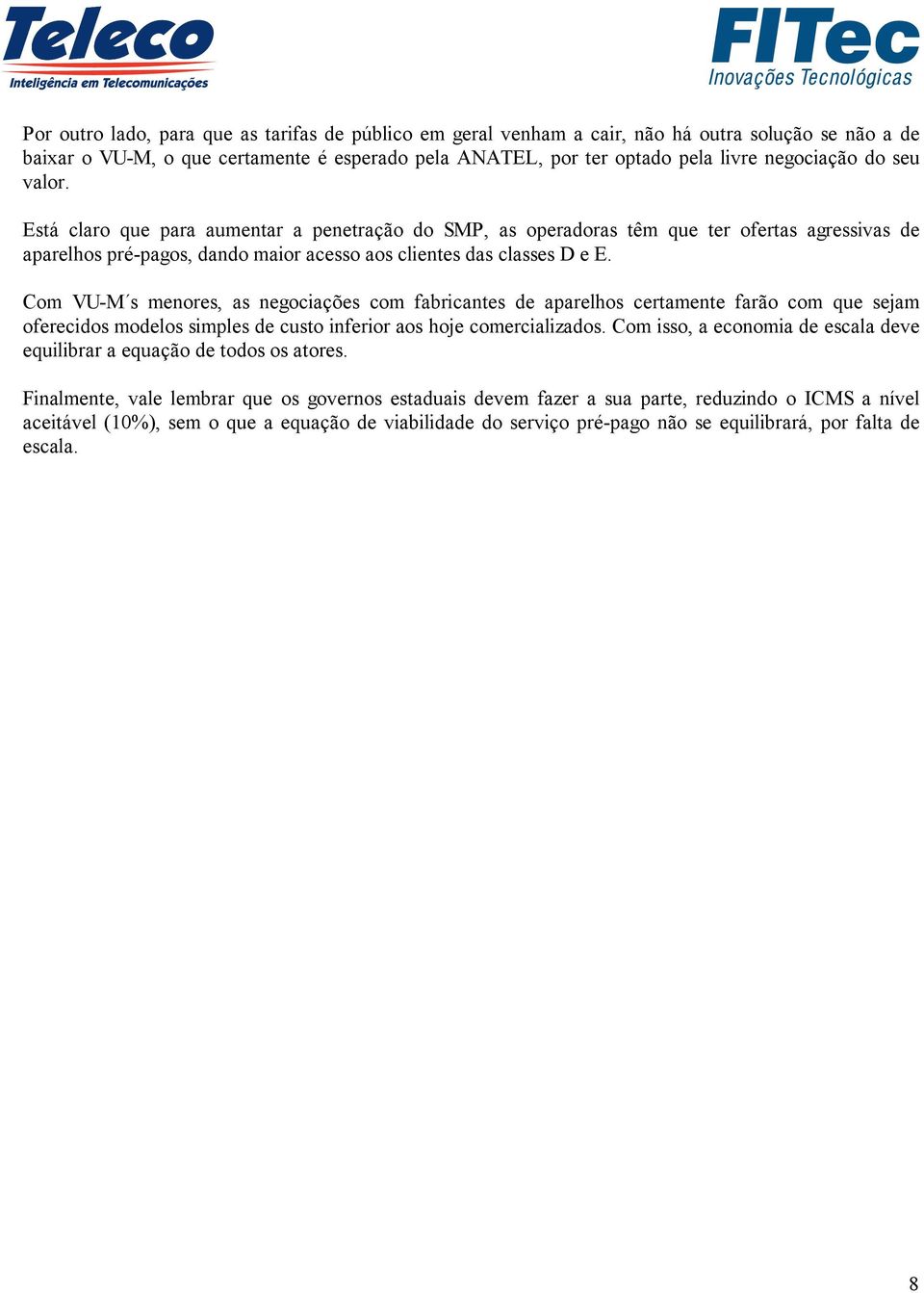 Com VU-M s menores, as negociações com fabricantes de aparelhos certamente farão com que sejam oferecidos modelos simples de custo inferior aos hoje comercializados.