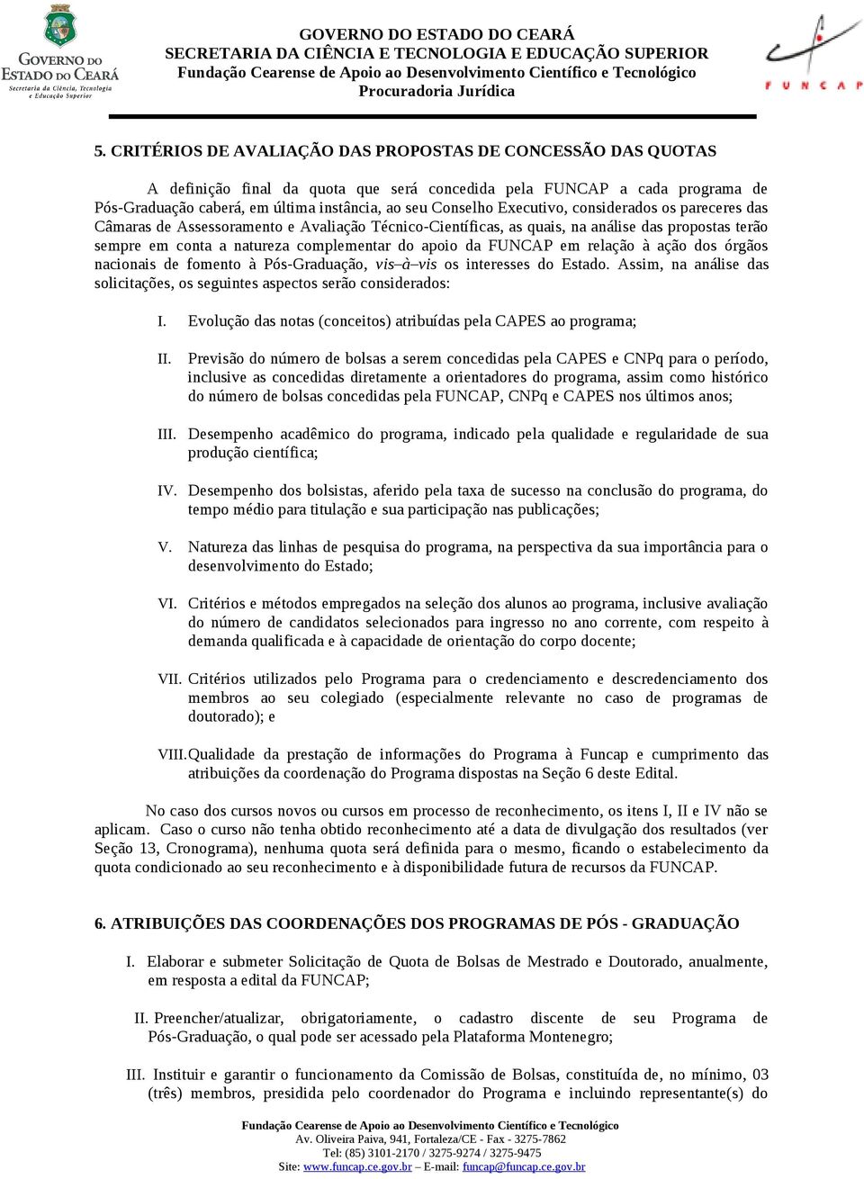 em relação à ação dos órgãos nacionais de fomento à Pós-Graduação, vis à vis os interesses do Estado. Assim, na análise das solicitações, os seguintes aspectos serão considerados: I.