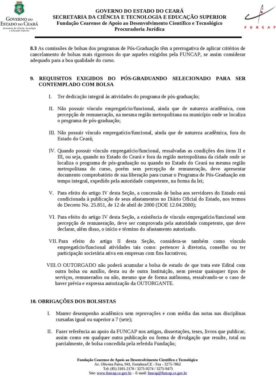 Não possuir vínculo empregatício/funcional, ainda que de natureza acadêmica, com percepção de remuneração, na mesma região metropolitana ou município onde se localiza o programa de pós-graduação; III.