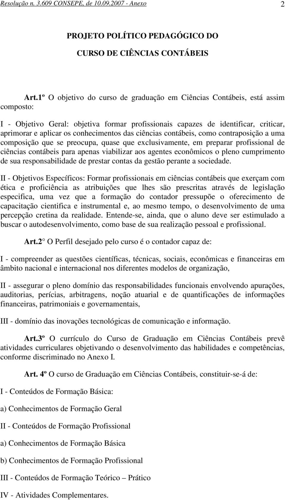 conhecimentos das ciências contábeis, como contraposição a uma composição que se preocupa, quase que exclusivamente, em preparar profissional de ciências contábeis para apenas viabilizar aos agentes