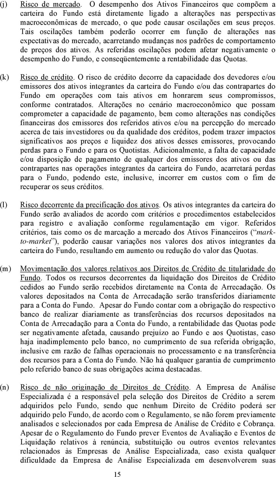 Tais oscilações também poderão ocorrer em função de alterações nas expectativas do mercado, acarretando mudanças nos padrões de comportamento de preços dos ativos.