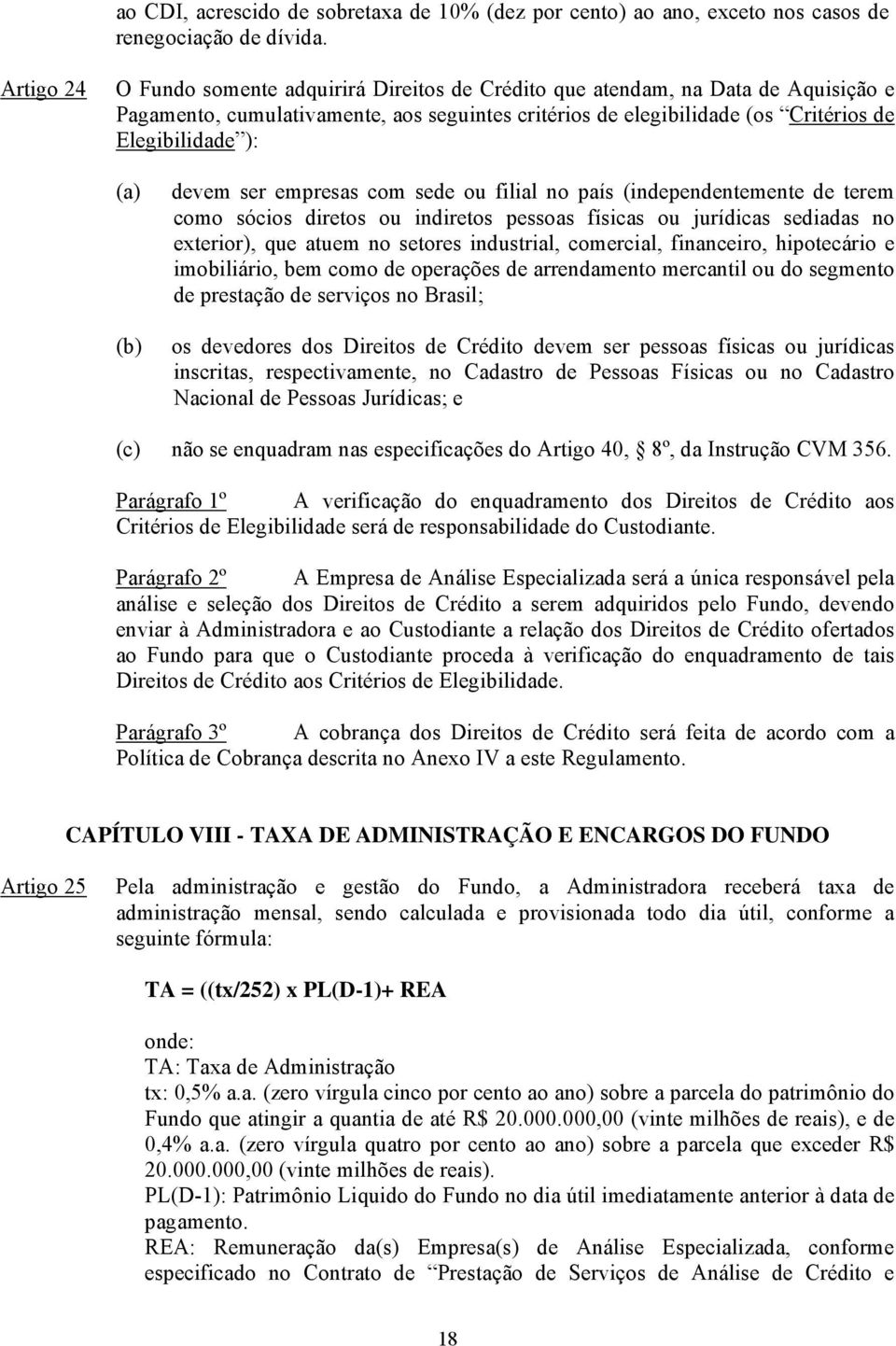 devem ser empresas com sede ou filial no país (independentemente de terem como sócios diretos ou indiretos pessoas físicas ou jurídicas sediadas no exterior), que atuem no setores industrial,