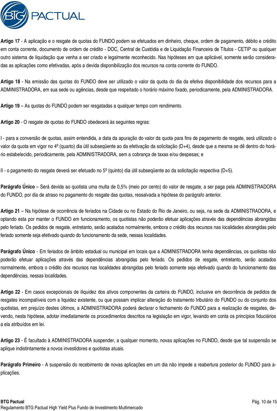 Nas hipóteses em que aplicável, somente serão consideradas as aplicações como efetivadas, após a devida disponibilização dos recursos na conta corrente do FUNDO.