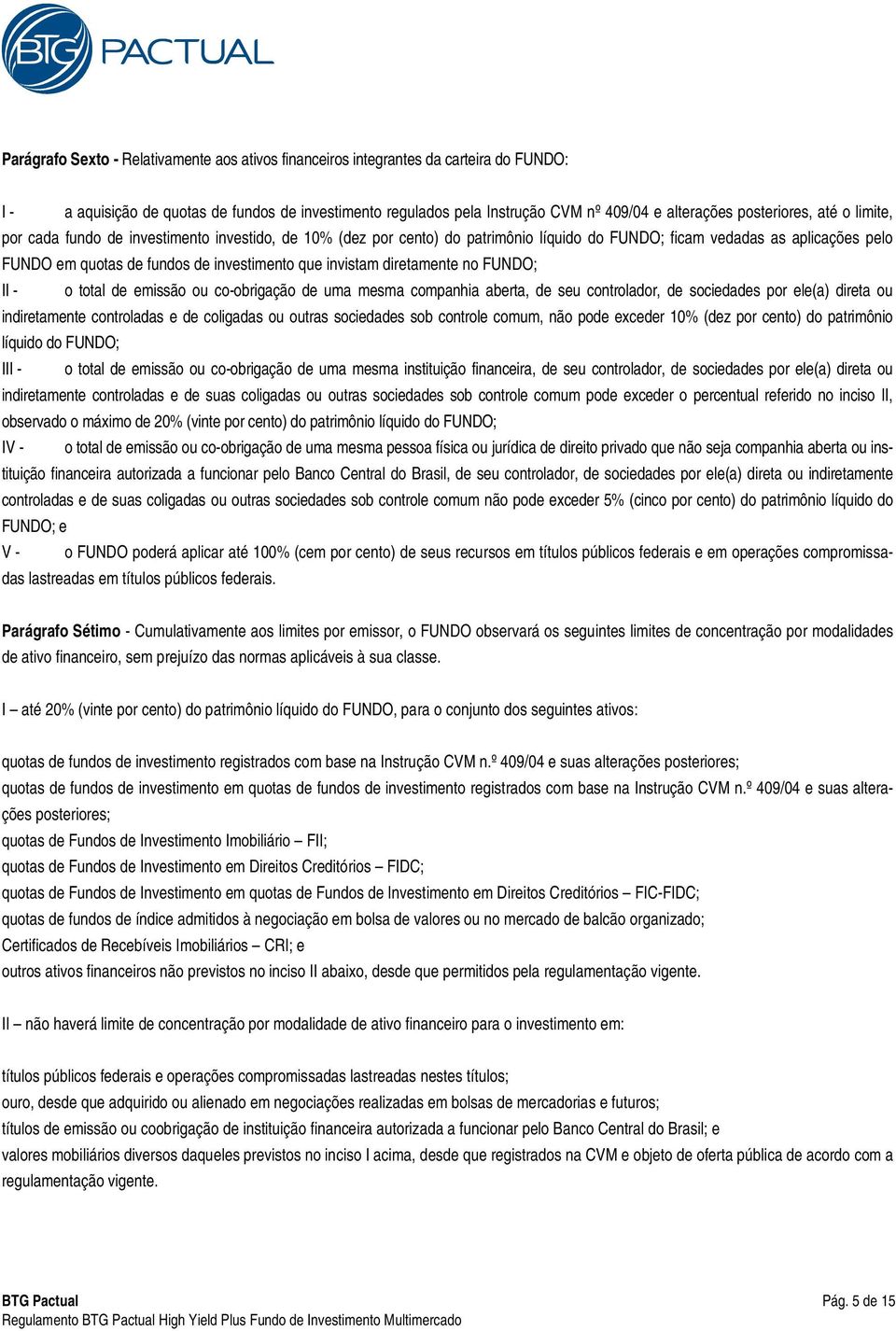 que invistam diretamente no FUNDO; II - o total de emissão ou co-obrigação de uma mesma companhia aberta, de seu controlador, de sociedades por ele(a) direta ou indiretamente controladas e de